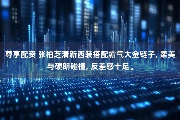 尊享配资 张柏芝清新西装搭配霸气大金链子, 柔美与硬朗碰撞, 反差感十足。