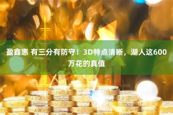 盈鑫惠 有三分有防守！3D特点清晰，湖人这600万花的真值