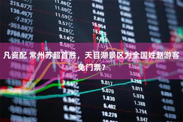 凡资配 常州苏超首胜，天目湖景区为全国姓赵游客免门票？