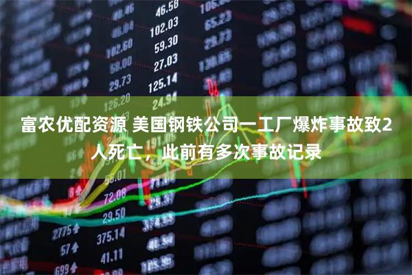 富农优配资源 美国钢铁公司一工厂爆炸事故致2人死亡，此前有多次事故记录