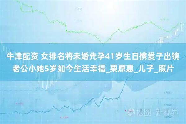 牛津配资 女排名将未婚先孕41岁生日携爱子出镜老公小她5岁如今生活幸福_栗原惠_儿子_照片