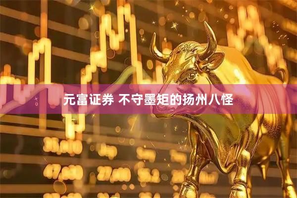 元富证券 不守墨矩的扬州八怪