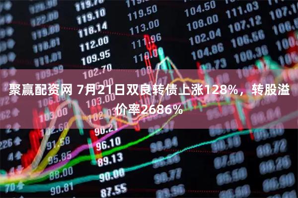 聚赢配资网 7月21日双良转债上涨128%，转股溢价率2686%