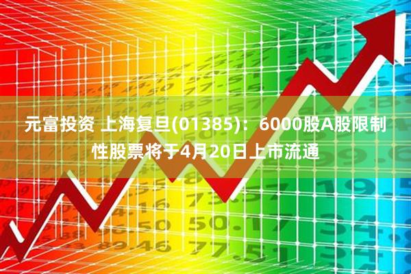 元富投资 上海复旦(01385)：6000股A股限制性股票将于4月20日上市流通