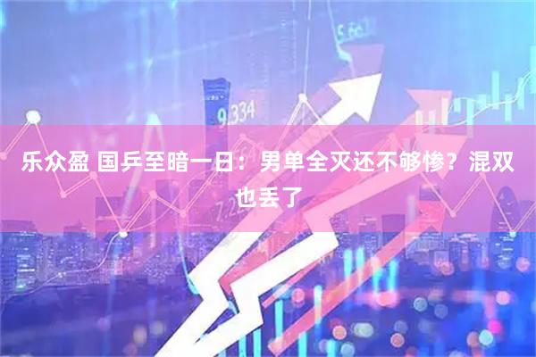 乐众盈 国乒至暗一日：男单全灭还不够惨？混双也丢了